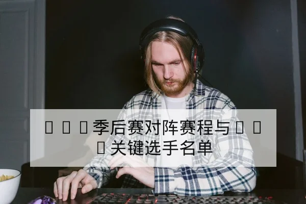 LPL季后赛对阵赛程与BO5关键选手名单